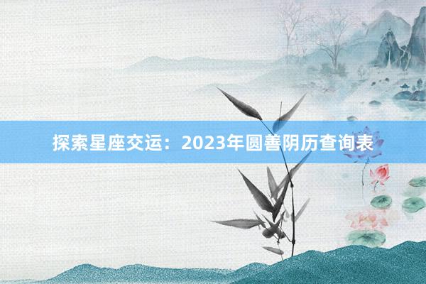 探索星座交运：2023年圆善阴历查询表